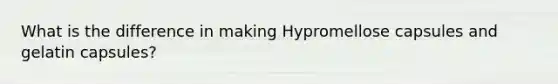 What is the difference in making Hypromellose capsules and gelatin capsules?