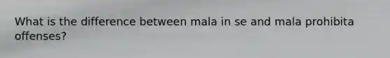 What is the difference between mala in se and mala prohibita offenses?