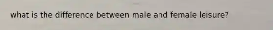 what is the difference between male and female leisure?