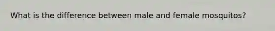 What is the difference between male and female mosquitos?