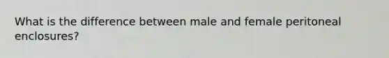 What is the difference between male and female peritoneal enclosures?