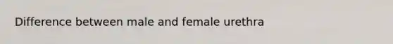 Difference between male and female urethra