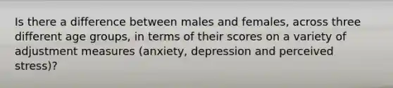 Is there a difference between males and females, across three different age groups, in terms of their scores on a variety of adjustment measures (anxiety, depression and perceived stress)?