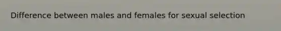 Difference between males and females for sexual selection