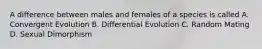 A difference between males and females of a species is called A. Convergent Evolution B. Differential Evolution C. Random Mating D. Sexual Dimorphism