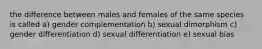 the difference between males and females of the same species is called a) gender complementation b) sexual dimorphism c) gender differentiation d) sexual differentiation e) sexual bias