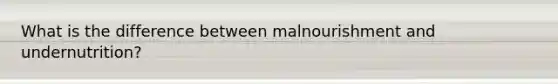 What is the difference between malnourishment and undernutrition?