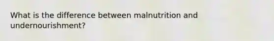 What is the difference between malnutrition and undernourishment?