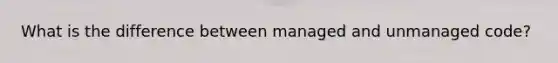 What is the difference between managed and unmanaged code?