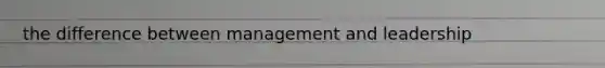 the difference between management and leadership