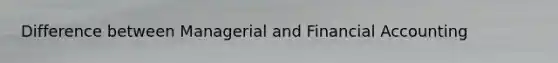 Difference between Managerial and Financial Accounting