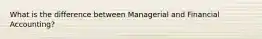 What is the difference between Managerial and Financial Accounting?