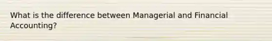 What is the difference between Managerial and Financial Accounting?