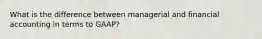 What is the difference between managerial and financial accounting in terms to GAAP?