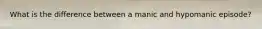 What is the difference between a manic and hypomanic episode?