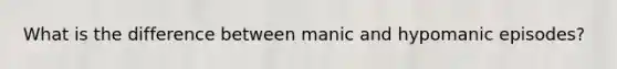 What is the difference between manic and hypomanic episodes?