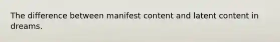 The difference between manifest content and latent content in dreams.