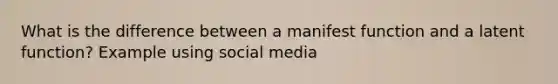 What is the difference between a manifest function and a latent function? Example using social media