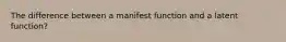 The difference between a manifest function and a latent function?