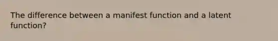 The difference between a manifest function and a latent function?