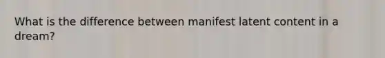 What is the difference between manifest latent content in a dream?