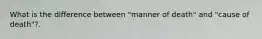 What is the difference between "manner of death" and "cause of death"?.