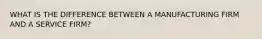 WHAT IS THE DIFFERENCE BETWEEN A MANUFACTURING FIRM AND A SERVICE FIRM?