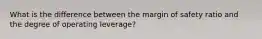 What is the difference between the margin of safety ratio and the degree of operating leverage?