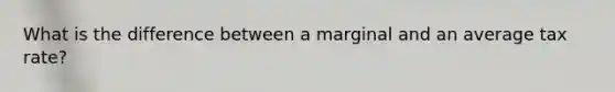 What is the difference between a marginal and an average tax rate?