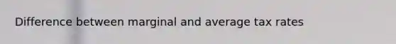 Difference between marginal and average tax rates