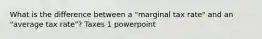 What is the difference between a "marginal tax rate" and an "average tax rate"? Taxes 1 powerpoint