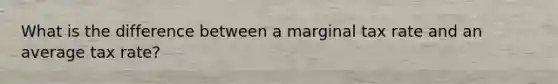 What is the difference between a marginal tax rate and an average tax rate?