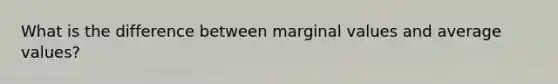 What is the difference between marginal values and average values?