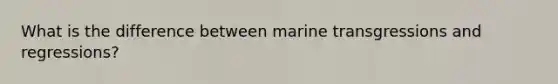 What is the difference between marine transgressions and regressions?