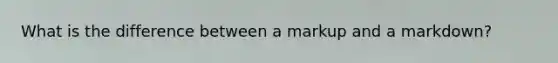 What is the difference between a markup and a markdown?