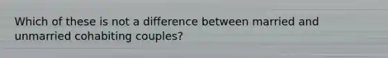 Which of these is not a difference between married and unmarried cohabiting couples?