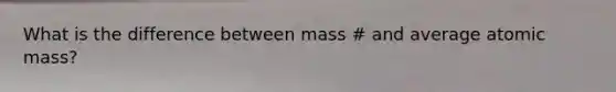 What is the difference between mass # and average atomic mass?