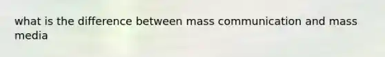 what is the difference between mass communication and mass media