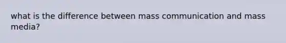 what is the difference between mass communication and mass media?