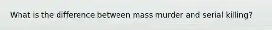 What is the difference between mass murder and serial killing?