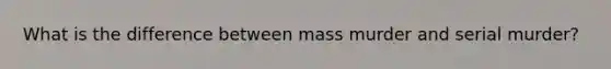 What is the difference between mass murder and serial murder?