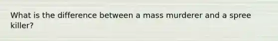 What is the difference between a mass murderer and a spree killer?