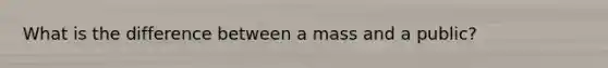 What is the difference between a mass and a public?