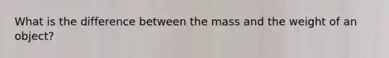 What is the difference between the mass and the weight of an object?