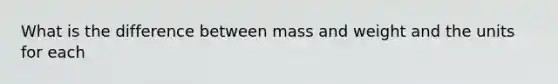 What is the difference between mass and weight and the units for each