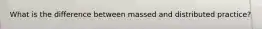 What is the difference between massed and distributed practice?