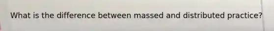 What is the difference between massed and distributed practice?