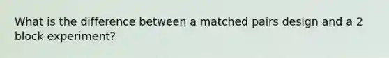 What is the difference between a matched pairs design and a 2 block experiment?