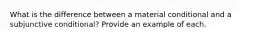 What is the difference between a material conditional and a subjunctive conditional? Provide an example of each.