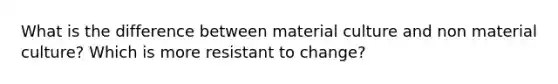 What is the difference between material culture and non material culture? Which is more resistant to change?